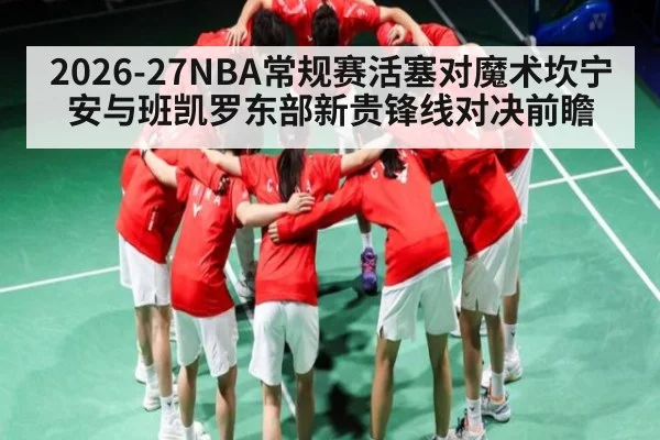 2026-27NBA常规赛活塞对魔术坎宁安与班凯罗东部新贵锋线对决前瞻